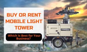 Buy or Rent Mobile Light Tower- Which Is Best for Your Business