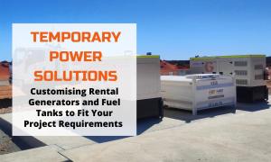 Temporary Power Solutions- Customising Rental Generators and Fuel Tanks to Fit Your Project Requirements