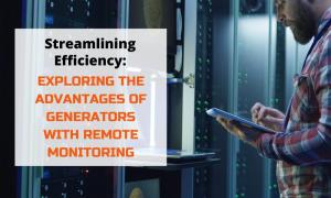 Streamlining Efficiency Exploring the Advantages of Generators with Remote Monitoring